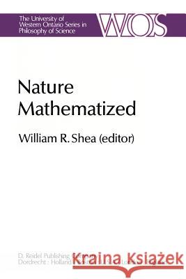 Nature Mathematized: Historical and Philosophical Case Studies in Classical Modern Natural Philosophy Shea, W. R. 9789400969599 Springer