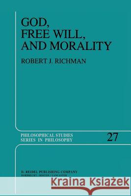 God, Free Will, and Morality: Prolegomena to a Theory of Practical Reasoning R. Richman 9789400970793