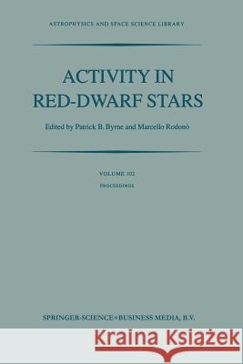 Activity in Red-Dwarf Stars: Proceedings of the 71st Colloquium of the International Astronomical Union Held in Catania, Italy, August 10-13, 1982 Byrne, P. B. 9789400971592 Springer