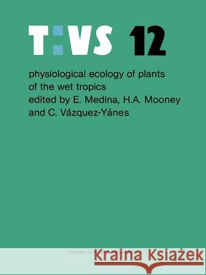 Physiological Ecology of Plants of the Wet Tropics: Proceedings of an International Symposium Held in Oxatepec and Los Tuxtlas, Mexico, June 29 to Jul Medina, Ernesto 9789400973015