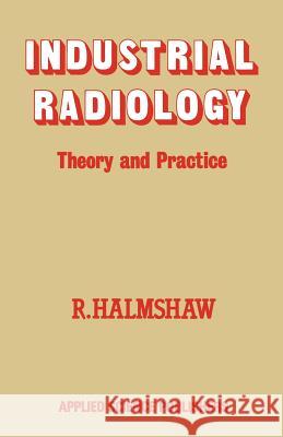 Industrial Radiology: Theory and Practice Halmshaw, R. 9789400973428 Springer