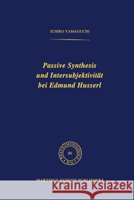 Passive Synthesis Und Intersubjektivität Bei Edmund Husserl Yamaguchi, I. 9789400974487 Springer