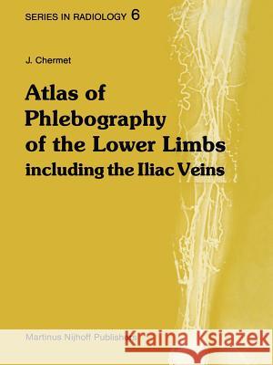 Atlas of Phlebography of the Lower Limbs: Including the Iliac Veins Chermet, J. 9789400974630 Springer