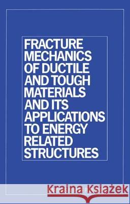 Fracture Mechanics of Ductile and Tough Materials and Its Applications to Energy Related Structures: Proceedings of the Usa-Japan Joint Seminar Held a Liu, H. W. 9789400974814 Springer
