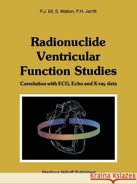 Radionuclide Ventricular Function Studies: Correlation with Ecg, Echo and X-Ray Data Ell, P. J. 9789400975583 Springer