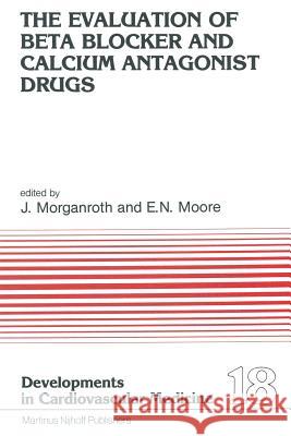 The Evaluation of Beat Blocker and Calcium Antagonist Drugs J. Morganroth E. Neil Moore 9789400975637 Springer