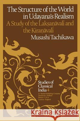 The Structure of the World in Udayana’s Realism: A Study of the Lakṣaṇāvalī and theKiraṇāvalī M. Tachikawa 9789400977112