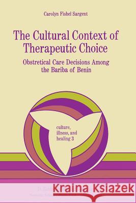 The Cultural Context of Therapeutic Choice: Obstetrical Care Decisions Among the Bariba of Benin Sargent, C. 9789400977426 Springer