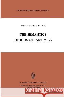 The Semantics of John Stuart Mill W.R. de Jong 9789400978188 Springer