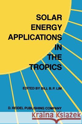 Solar Energy Applications in the Tropics: Proceedings of a Regional Seminar and Workshop on the Utilization of Solar Energy in Hot Humid Urban Develop Lim, B. B. P. 9789400979383 Springer