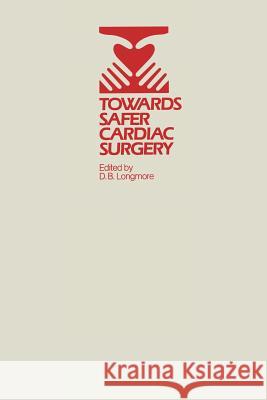 Towards Safer Cardiac Surgery: Based Upon the Proceedings of an International Symposium Held at the University of York 8-10th April, 1980 Longmore, D. B. 9789400980501 Springer