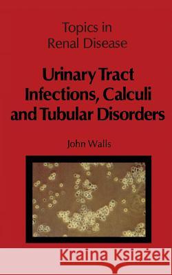 Urinary Tract Infections, Calculi and Tubular Disorders J. Walls 9789400980778 Springer