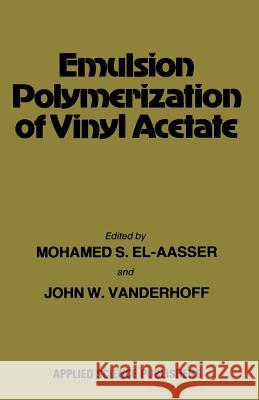 Emulsion Polymerization of Vinyl Acetate Mohamed S. El-Aasser 9789400981164