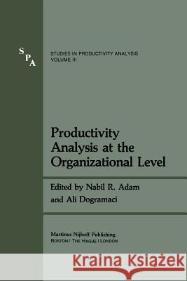 Productivity Analysis at the Organizational Level Nabil R. Adam, Ali Dogramaci 9789400981287