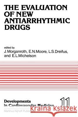 The Evaluation of New Antiarrhythmic Drugs: Proceedings of the Symposium on How to Evaluate a New Antiarrhythmic Drug: The Evaluation of New Antiarrhy Morganroth, J. 9789400982727 Springer
