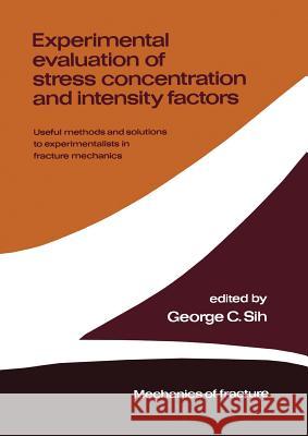 Experimental Evaluation of Stress Concentration and Intensity Factors: Useful Methods and Solutions to Experimentalists in Fracture Mechanics Sih, George C. 9789400983397 Springer