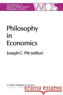 Philosophy in Economics: Papers Deriving from and Related to a Workshop on Testability and Explanation in Economics Held at Virginia Polytechni Pitt, Joseph C. 9789400983960