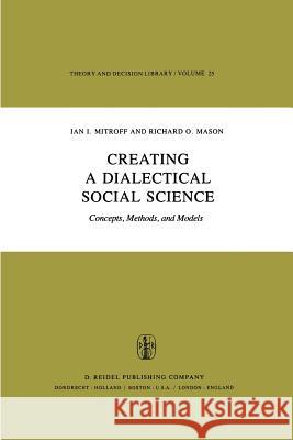 Creating a Dialectical Social Science: Concepts, Methods, and Models Mitroff, I. I. 9789400984714 Springer