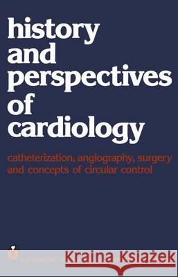 History and Perspectives of Cardiology: Catheterization, Angiography, Surgery and Concepts of Circular Control Snellen, H. a. 9789400986237 Springer