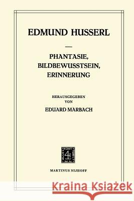 Phantasie, Bildbewusstsein, Erinnerung: Zur Phänomenologie Der Anschaulichen Vergegenwärtigungen Texte Aus Dem Nachlass (1898-1925) Husserl, Edmund 9789400987821