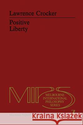 Positive Liberty: An Essay in Normative Political Philosophy L.H. Crocker 9789400988392 Springer