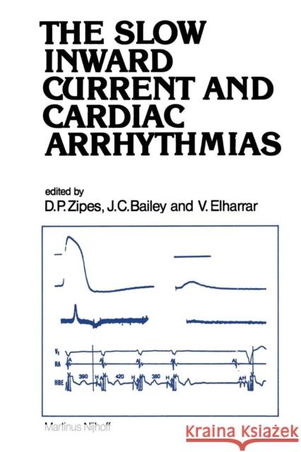 The Slow Inward Current and Cardiac Arrhythmias Douglas P. Zipes J. C. Bailey V. Elharrar 9789400988927