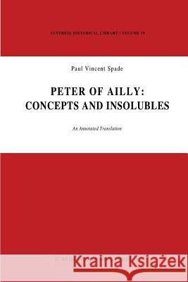 Peter of Ailly: Concepts and Insolubles: An Annotated Translation Spade, P. V. 9789400989955 Springer