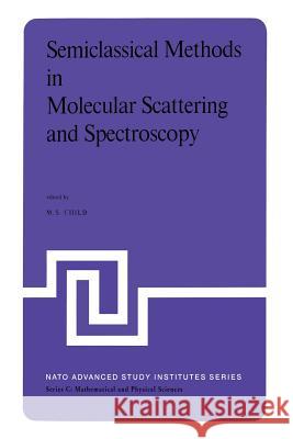 Semiclassical Methods in Molecular Scattering and Spectroscopy: Proceedings of the NATO Asi Held in Cambridge, England, in September 1979 Child, M. S. 9789400989986 Springer