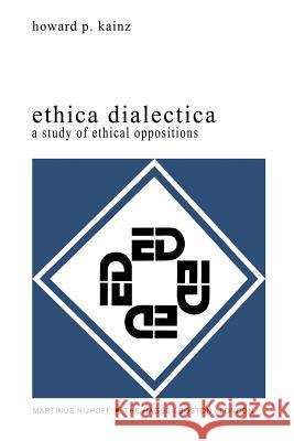 Ethica Dialectica: A Study of Ethical Oppositions Kainz, H. P. 9789400992696 Springer