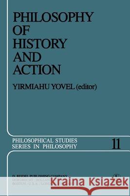 Philosophy of History and Action: Papers Presented at the First Jerusalem Philosophical Encounter December 1974 Y. Yovel 9789400993679 Springer