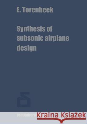 Synthesis of Subsonic Airplane Design: An Introduction to the Preliminary Design of Subsonic General Aviation and Transport Aircraft, with Emphasis on Torenbeek, E. 9789400995826 Springer