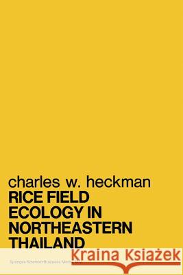 Rice Field Ecology in Northeastern Thailand: The Effect of Wet and Dry Seasons on a Cultivated Aquatic Ecosystem Heckman, Charles W. 9789400995932