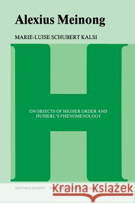 Alexius Meinong: On Objects of Higher Order and Husserl's Phenomenology Kalsi Schubert, Marie-Luise 9789400996908