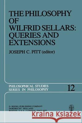 The Philosophy of Wilfrid Sellars: Queries and Extensions: Papers Deriving from and Related to a Workshop on the Philosophy of Wilfrid Sellars held at Virginia Polytechnic Institute and State Universi Joseph C. Pitt 9789400998506