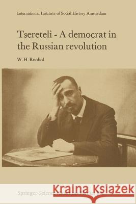 Tsereteli -- A Democrat in the Russian Revolution: A Political Biography Roobol, W. H. 9789401010443 Springer
