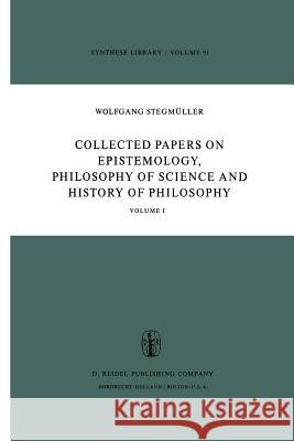 Collected Papers on Epistemology, Philosophy of Science and History of Philosophy: Volume I Stegmüller, W. 9789401011310