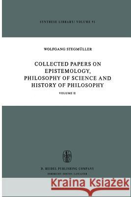 Collected Papers on Epistemology, Philosophy of Science and History of Philosophy: Volume II Stegmüller, W. 9789401011341 Springer