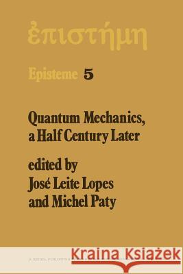 Quantum Mechanics, a Half Century Later: Papers of a Colloquium on Fifty Years of Quantum Mechanics, Held at the University Louis Pasteur, Strasbourg, Lopes, J. L. 9789401011983 Springer