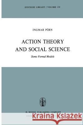 Action Theory and Social Science: Some Formal Models Pörn, I. 9789401012706 Springer