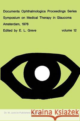 Symposium on Medical Therapy in Glaucoma, Amsterdam, May 15, 1976 E. L. Greve 9789401013116 Springer