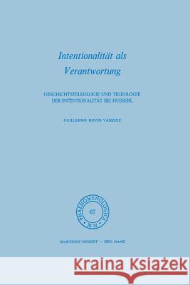 Intentionalität ALS Verantwortung: Geschichtsteleologie Und Teleologie Der Intentionalität Bei Husserl Vásquez, Hoyos G. 9789401013758 Springer