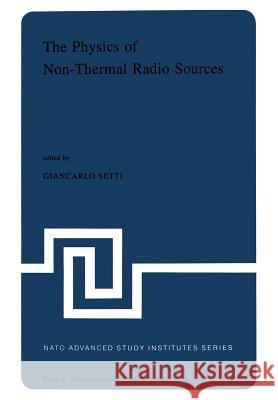 The Physics of Non-Thermal Radio Sources: Proceedings of the NATO Advance Study Institute Held in Urbino, Italy, June 29--July 13,1975 Setti, G. 9789401015196