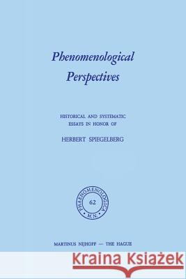 Phenomenological Perspectives: Historical and Systematic Essays in Honor of Herbert Spiegelberg Bossert, P. J. 9789401016483 Springer