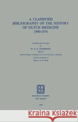 A Classified Bibliography of the History of Dutch Medicine 1900-1974 G. A. Lindeboom   9789401016995 Springer