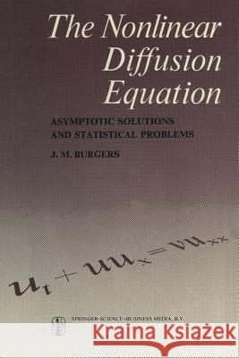 The Nonlinear Diffusion Equation: Asymptotic Solutions and Statistical Problems Burgers, J. M. 9789401017473