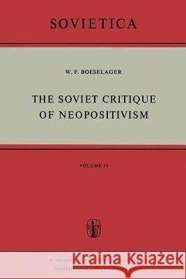 The Soviet Critique of Neopositivism: The History and Structure of the Critique of Logical Positivism and Related Doctrines by Soviet Philosophers in Boeselager, W. F. 9789401017534 Springer