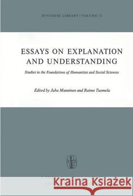 Essays on Explanation and Understanding: Studies in the Foundations of Humanities and Social Sciences Juha Manninen, R. Tuomela 9789401018258 Springer