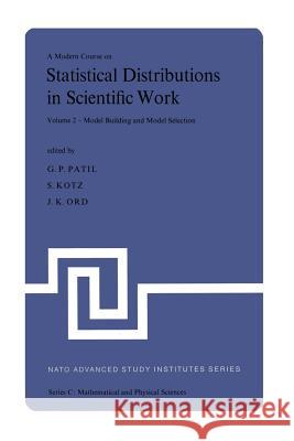 A Modern Course on Statistical Distributions in Scientific Work: Volume 2 -- Model Building and Model Selection Proceedings of the NATO Advanced Study Patil, Ganapati P. 9789401018470 Springer