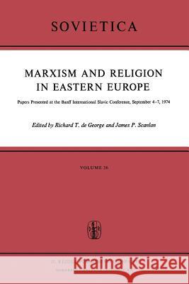 Marxism and Religion in Eastern Europe: Papers Presented at the Banff International Slavic Conference, September 4–7,1974 R.T. De George, Robert H. Scanlan 9789401018722 Springer