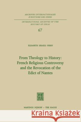 From Theology to History: French Religious Controversy and the Revocation of the Edict of Nantes: French Religious Controversy and the Revocation of t Perry, Elisabeth Israels 9789401020114
